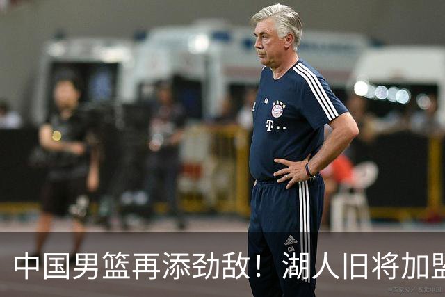 中国男篮再添劲敌！湖人旧将加盟亚洲劲旅，NBA生涯场均12.1分